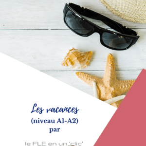 les vacances, raconter ses vacances en français, compréhension écrite, expression orale, expression écrite, passé composé, FLE, le FLE en un 'clic', niveau A1, niveau A2