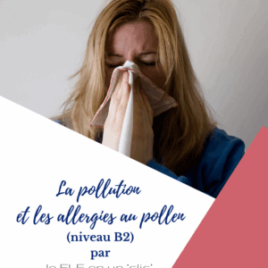 la pollution, les allergies, pollen, niveau B1, niveau B2, FLE, le FLE en un 'clic', expression orale, compréhension orale, expression écrite