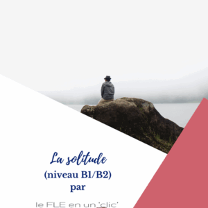 la solitude, niveau B1, niveau B2, FLE, compréhension orale, compréhension écrite, le FLE en un 'clic', expression écrite, expression orale, mots-valises,