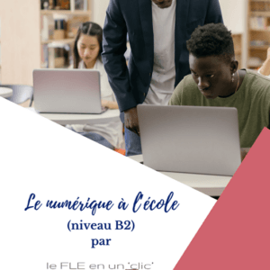 le numérique à l'école, FLE, niveau B2, le FLE en un 'clic'